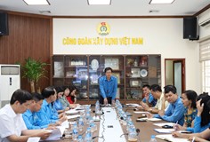 Công đoàn Xây dựng Việt Nam đánh giá kết quả công tác phát triển đoàn viên, thành lập công đoàn cơ sở 9 tháng đầu năm 2026